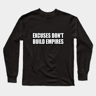 Excuses don't build empires Long Sleeve T-Shirt